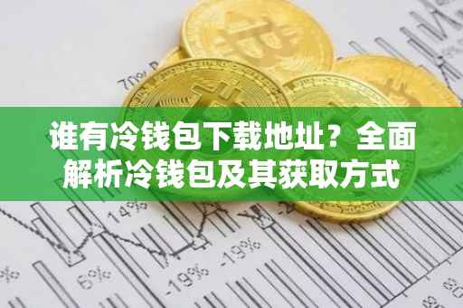 谁有冷钱包下载地址？全面解析冷钱包及其获取方式
