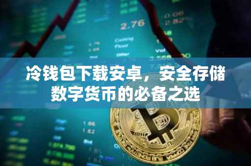 冷钱包下载安卓，安全存储数字货币的必备之选