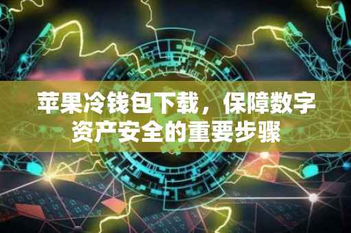 苹果冷钱包下载，保障数字资产安全的重要步骤