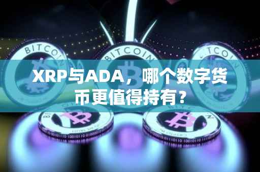 XRP与ADA，哪个数字货币更值得持有？