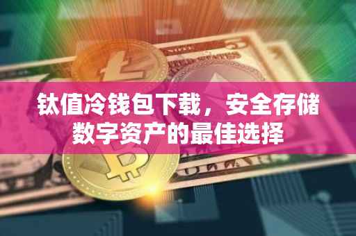 钛值冷钱包下载，安全存储数字资产的最佳选择