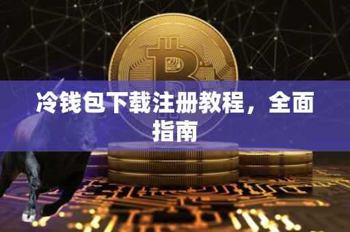 冷钱包下载注册教程，全面指南