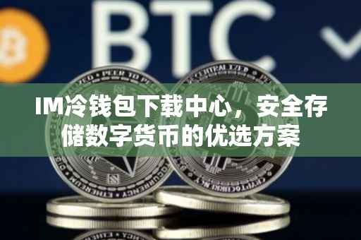 IM冷钱包下载中心，安全存储数字货币的优选方案