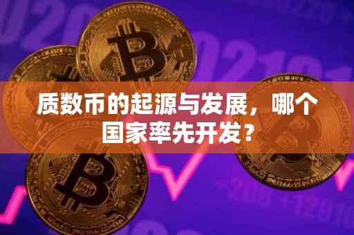 质数币的起源与发展，哪个国家率先开发？
