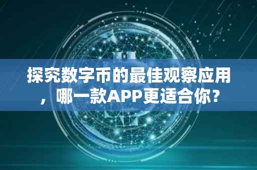 探究数字币的最佳观察应用，哪一款APP更适合你？
