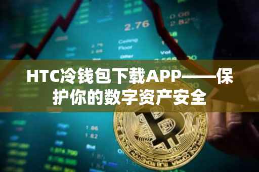 HTC冷钱包下载APP——保护你的数字资产安全