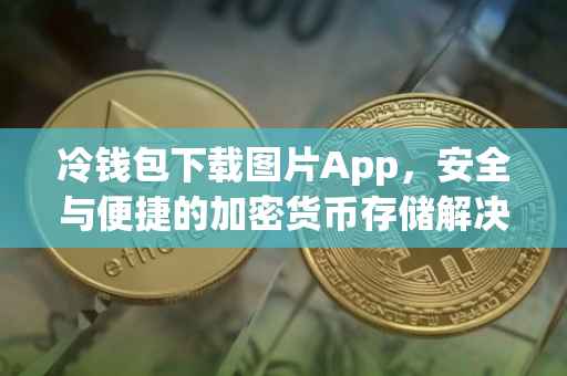 冷钱包下载图片App，安全与便捷的加密货币存储解决方案