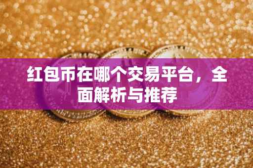 红包币在哪个交易平台，全面解析与推荐