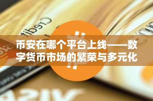 币安在哪个平台上线——数字货币市场的繁荣与多元化交易场景