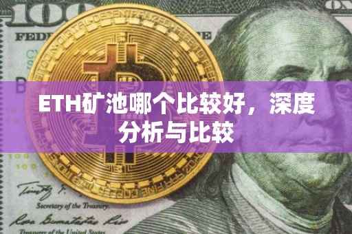 ETH矿池哪个比较好，深度分析与比较