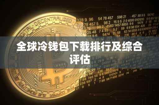 全球冷钱包下载排行及综合评估