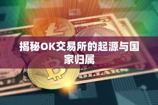 揭秘OK交易所的起源与国家归属