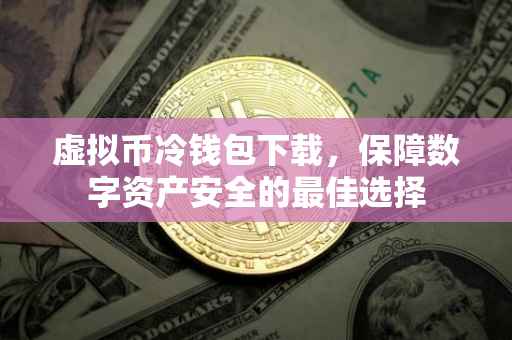虚拟币冷钱包下载，保障数字资产安全的最佳选择