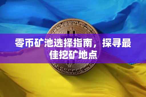 零币矿池选择指南，探寻最佳挖矿地点