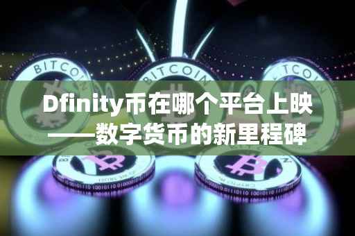 Dfinity币在哪个平台上映——数字货币的新里程碑
