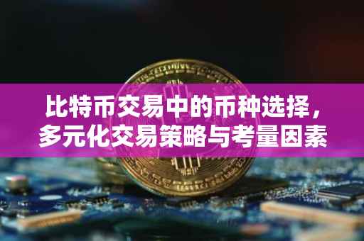 比特币交易中的币种选择，多元化交易策略与考量因素
