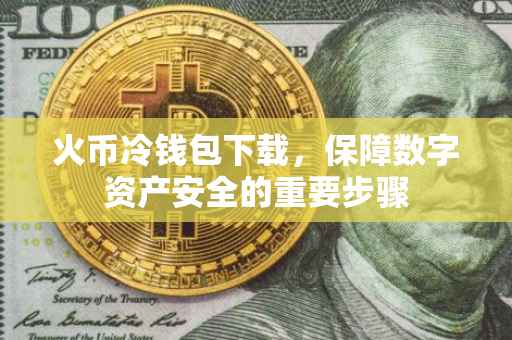 火币冷钱包下载，保障数字资产安全的重要步骤