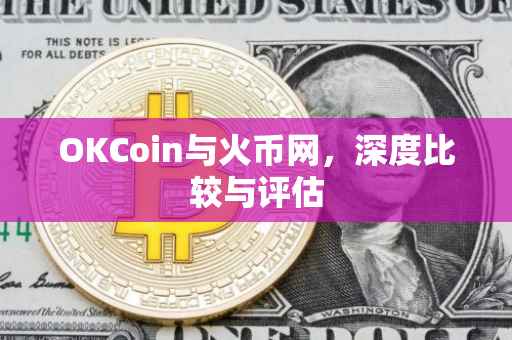 OKCoin与火币网，深度比较与评估