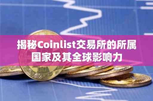 揭秘Coinlist交易所的所属国家及其全球影响力