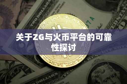 关于ZG与火币平台的可靠性探讨