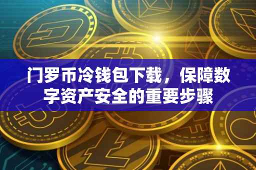 门罗币冷钱包下载，保障数字资产安全的重要步骤