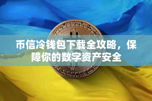 币信冷钱包下载全攻略，保障你的数字资产安全