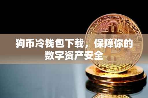 狗币冷钱包下载，保障你的数字资产安全