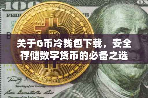 关于G币冷钱包下载，安全存储数字货币的必备之选