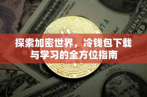 探索加密世界，冷钱包下载与学习的全方位指南