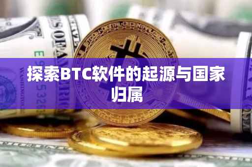 探索BTC软件的起源与国家归属