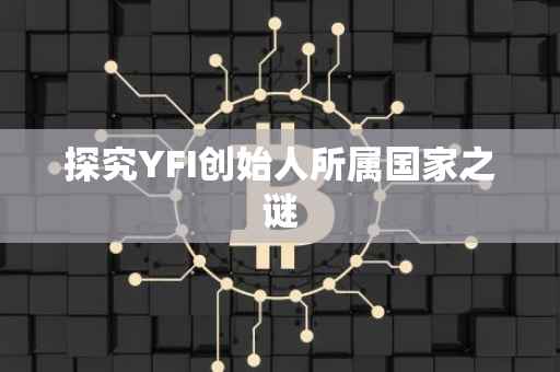 探究YFI创始人所属国家之谜