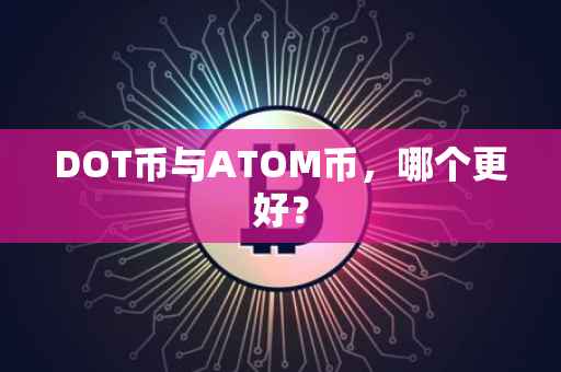 DOT币与ATOM币，哪个更好？