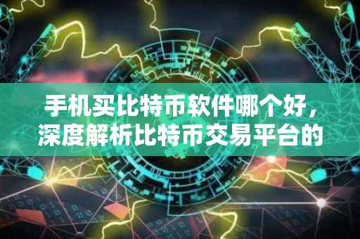 手机买比特币软件哪个好，深度解析比特币交易平台的优势与劣势