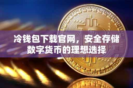 冷钱包下载官网，安全存储数字货币的理想选择