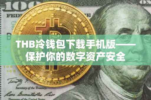 THB冷钱包下载手机版——保护你的数字资产安全