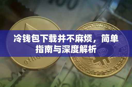 冷钱包下载并不麻烦，简单指南与深度解析