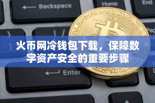 火币网冷钱包下载，保障数字资产安全的重要步骤