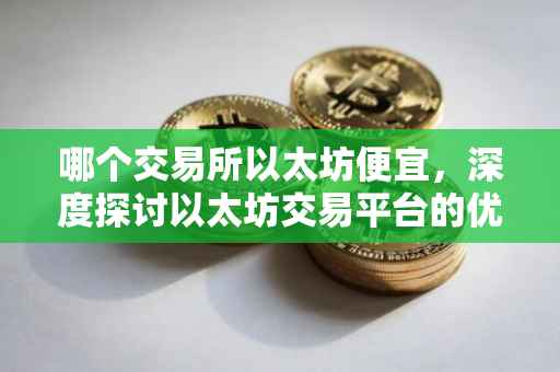 哪个交易所以太坊便宜，深度探讨以太坊交易平台的优劣与选择策略