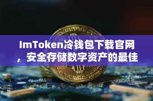ImToken冷钱包下载官网，安全存储数字资产的最佳选择