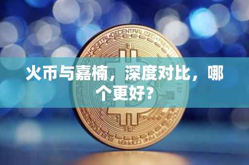 火币与嘉楠，深度对比，哪个更好？