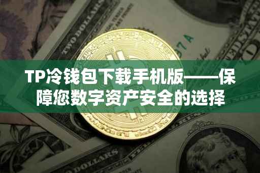 TP冷钱包下载手机版——保障您数字资产安全的选择