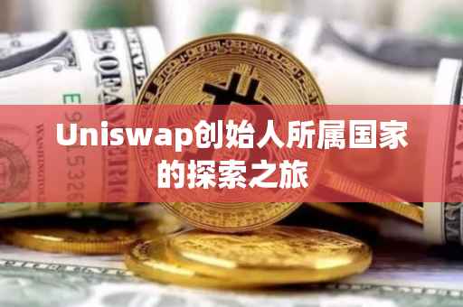 Uniswap创始人所属国家的探索之旅