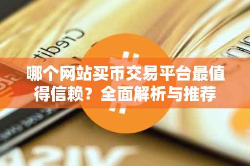 哪个网站买币交易平台最值得信赖？全面解析与推荐