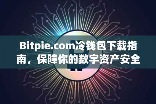 Bitpie.com冷钱包下载指南，保障你的数字资产安全