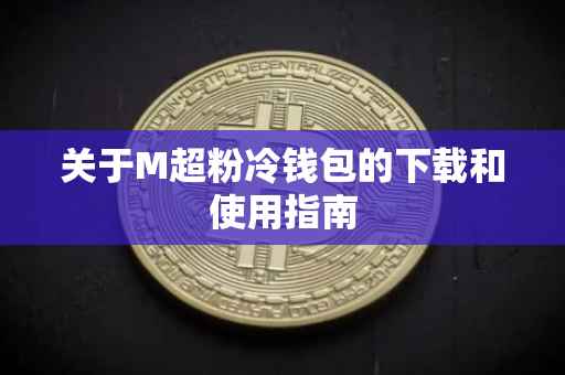 关于M超粉冷钱包的下载和使用指南