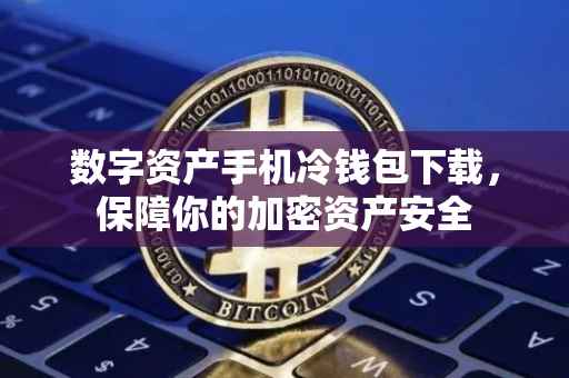 数字资产手机冷钱包下载，保障你的加密资产安全