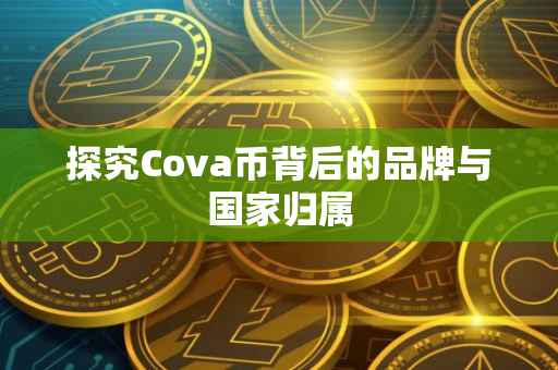 探究Cova币背后的品牌与国家归属