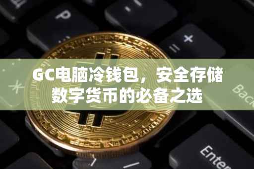 GC电脑冷钱包，安全存储数字货币的必备之选