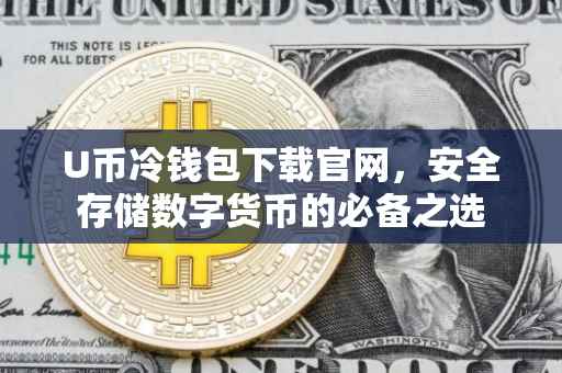 U币冷钱包下载官网，安全存储数字货币的必备之选