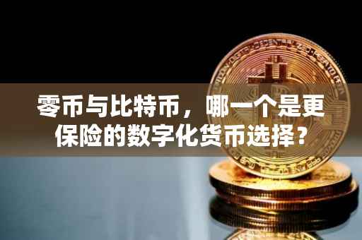 零币与比特币，哪一个是更保险的数字化货币选择？